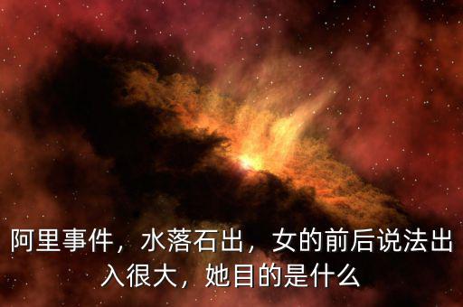 阿里事件，水落石出，女的前后說法出入很大，她目的是什么
