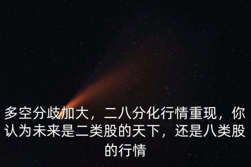 多空分歧加大，二八分化行情重現(xiàn)，你認(rèn)為未來(lái)是二類股的天下，還是八類股的行情