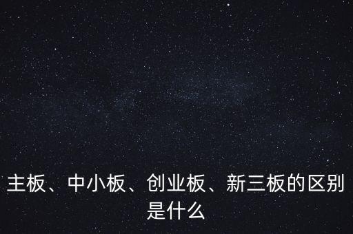 主板、中小板、創(chuàng)業(yè)板、新三板的區(qū)別是什么