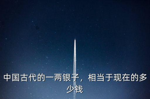 中國(guó)古代的一兩銀子，相當(dāng)于現(xiàn)在的多少錢