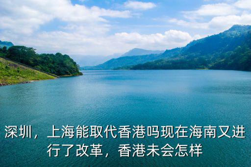 深圳，上海能取代香港嗎現(xiàn)在海南又進(jìn)行了改革，香港未會怎樣