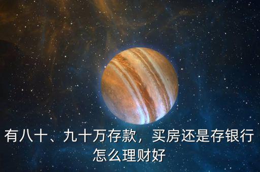 有八十、九十萬存款，買房還是存銀行怎么理財好