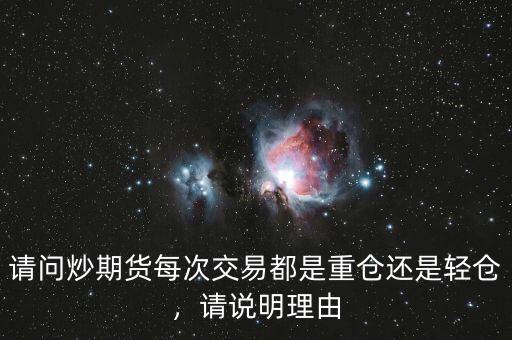 請問炒期貨每次交易都是重倉還是輕倉，請說明理由
