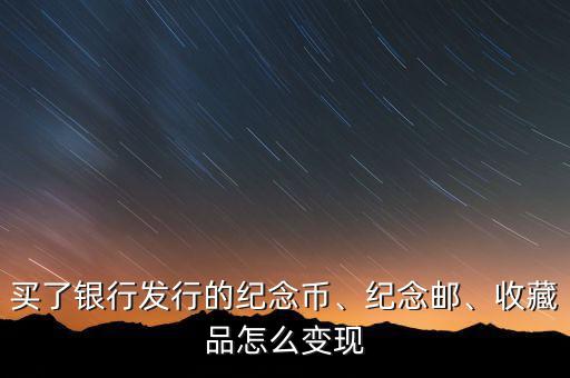 買了銀行發(fā)行的紀(jì)念幣、紀(jì)念郵、收藏品怎么變現(xiàn)
