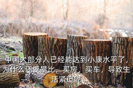 中國大部分人已經(jīng)能達到小康水平了，為什么還要攀比，買房，買車，導(dǎo)致生活緊迫呢