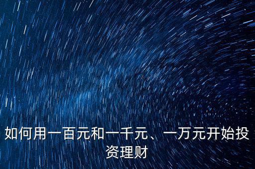 如何用一百元和一千元、一萬(wàn)元開(kāi)始投資理財(cái)
