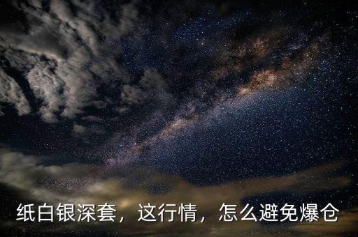 紙白銀深套，這行情，怎么避免爆倉