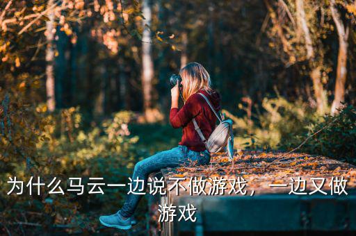 為什么馬云一邊說不做游戲，一邊又做游戲