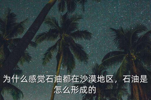 為什么感覺(jué)石油都在沙漠地區(qū)，石油是怎么形成的