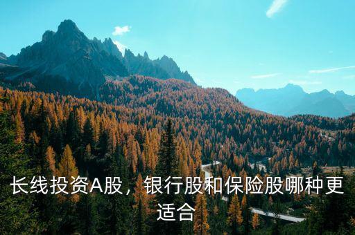 長線投資A股，銀行股和保險(xiǎn)股哪種更適合