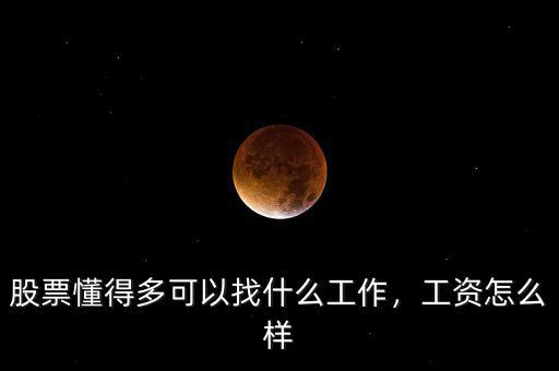 股票懂得多可以找什么工作，工資怎么樣