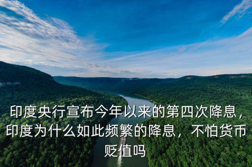 印度央行宣布今年以來的第四次降息，印度為什么如此頻繁的降息，不怕貨幣貶值嗎