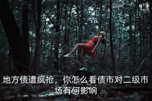 地方債遭瘋搶，你怎么看債市對(duì)二級(jí)市場(chǎng)有何影響