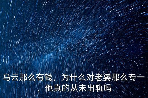 馬云那么有錢，為什么對老婆那么專一，他真的從未出軌嗎