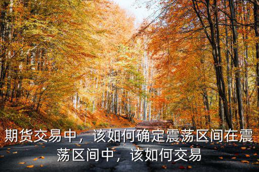 期貨交易中，該如何確定震蕩區(qū)間在震蕩區(qū)間中，該如何交易