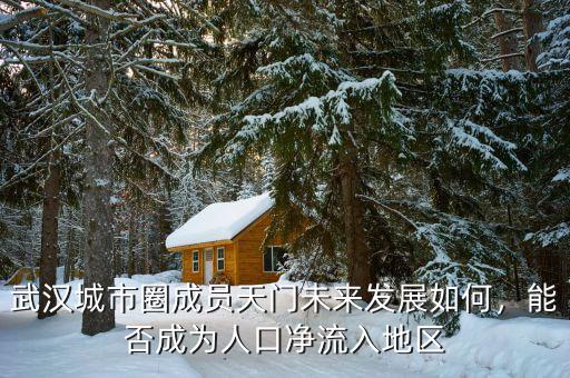 武漢城市圈成員天門(mén)未來(lái)發(fā)展如何，能否成為人口凈流入地區(qū)