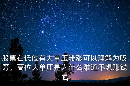 股票在低位有大單壓滯漲可以理解為吸籌，高位大單壓是為什么難道不想賺錢嗎