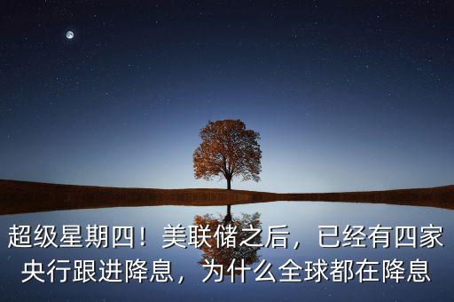 超級星期四！美聯(lián)儲之后，已經(jīng)有四家央行跟進(jìn)降息，為什么全球都在降息