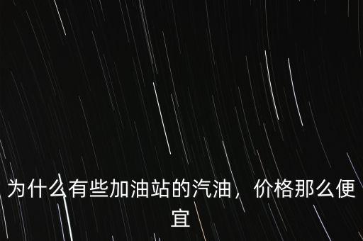 為什么有些加油站的汽油，價(jià)格那么便宜