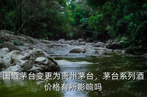 國(guó)酒茅臺(tái)變更為貴州茅臺(tái)，茅臺(tái)系列酒價(jià)格有所影響嗎