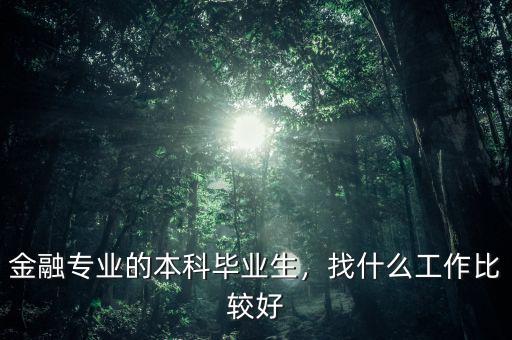金融專業(yè)的本科畢業(yè)生，找什么工作比較好