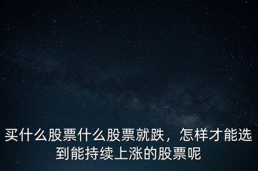 買什么股票什么股票就跌，怎樣才能選到能持續(xù)上漲的股票呢