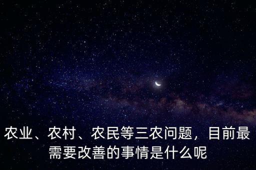 農(nóng)業(yè)、農(nóng)村、農(nóng)民等三農(nóng)問(wèn)題，目前最需要改善的事情是什么呢