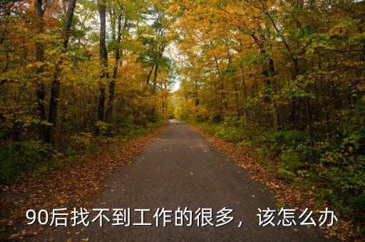 90后找不到工作的很多，該怎么辦