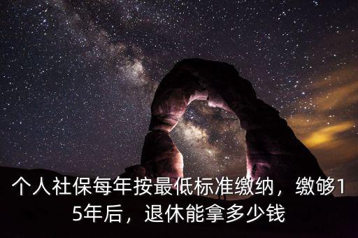 個人社保每年按最低標(biāo)準(zhǔn)繳納，繳夠15年后，退休能拿多少錢