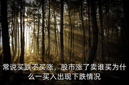 常說(shuō)買跌不買漲，股市漲了賣誰(shuí)買為什么一買入出現(xiàn)下跌情況