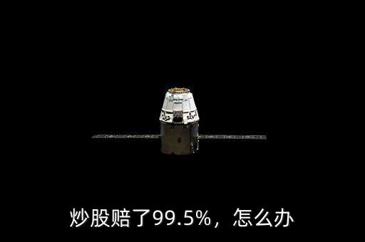 炒股賠了99.5%，怎么辦