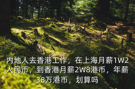 內(nèi)地人去香港工作，在上海月薪1W2人民幣，到香港月薪2W8港幣，年薪38萬港幣，劃算嗎