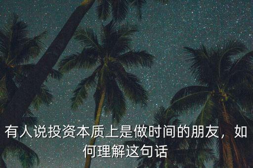 有人說投資本質(zhì)上是做時間的朋友，如何理解這句話