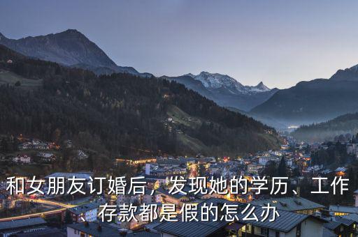 和女朋友訂婚后，發(fā)現(xiàn)她的學歷、工作、存款都是假的怎么辦