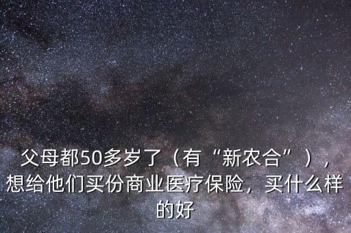 父母都50多歲了（有“新農(nóng)合”），想給他們買份商業(yè)醫(yī)療保險，買什么樣的好