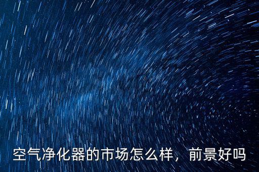 空氣凈化器的市場怎么樣，前景好嗎