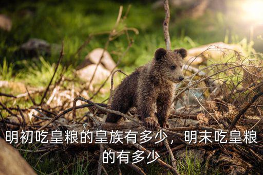 明初吃皇糧的皇族有多少，明末吃皇糧的有多少