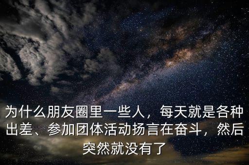 為什么朋友圈里一些人，每天就是各種出差、參加團(tuán)體活動(dòng)揚(yáng)言在奮斗，然后突然就沒(méi)有了