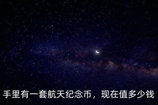 手里有一套航天紀念幣，現(xiàn)在值多少錢