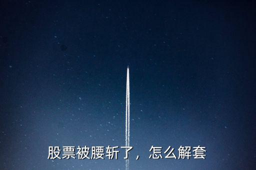 股票被腰斬了，怎么解套