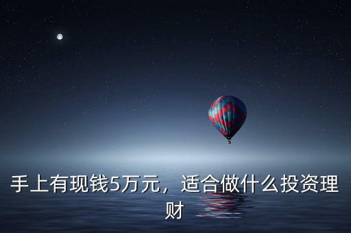 手上有現(xiàn)錢5萬元，適合做什么投資理財(cái)