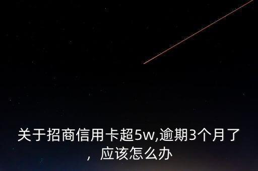 關(guān)于招商信用卡超5w,逾期3個月了，應(yīng)該怎么辦
