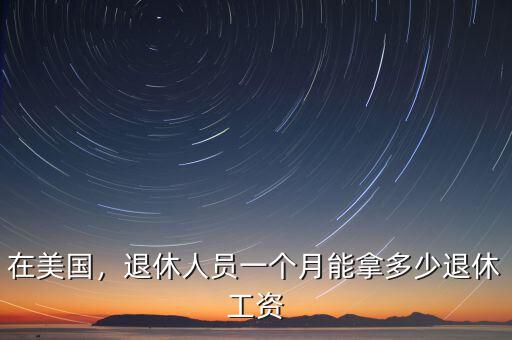 在美國，退休人員一個(gè)月能拿多少退休工資