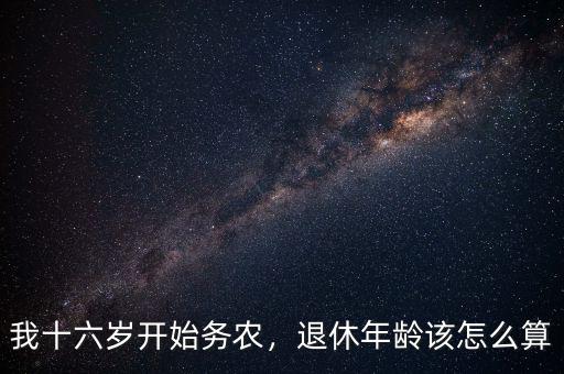 我十六歲開始務(wù)農(nóng)，退休年齡該怎么算