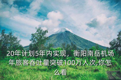 20年計劃5年內(nèi)實現(xiàn)，衡陽南岳機場年旅客吞吐量突破100萬人次,你怎么看