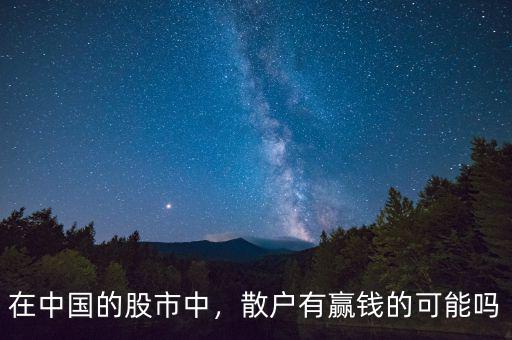 在中國的股市中，散戶有贏錢的可能嗎