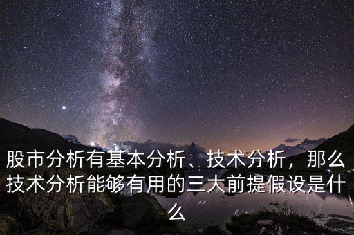 股市分析有基本分析、技術(shù)分析，那么技術(shù)分析能夠有用的三大前提假設(shè)是什么