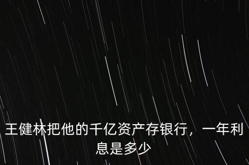 王健林把他的千億資產(chǎn)存銀行，一年利息是多少