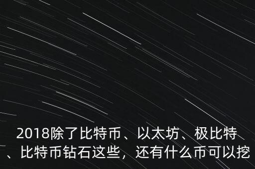 2018除了比特幣、以太坊、極比特、比特幣鉆石這些，還有什么幣可以挖