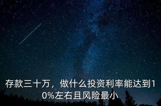 存款三十萬，做什么投資利率能達到10%左右且風險最小